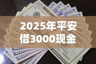 2025年平安借3000现金，梳理五个不看征信的贷款平台一定能下款