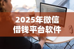 2025年微信借钱平台软件下载，分享5个黑户平台最容易借到钱