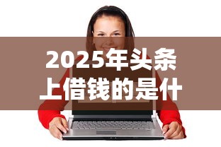 2025年头条上借钱的是什么平台，整理五个六十五岁以上借款平台