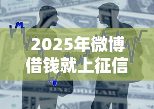 2025年微博借钱就上征信吗？整合5个当天放款的贷款平台