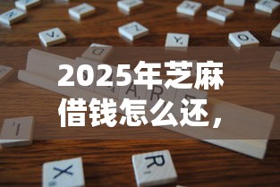 2025年芝麻借钱怎么还，分享五个比较好的小额贷款平台