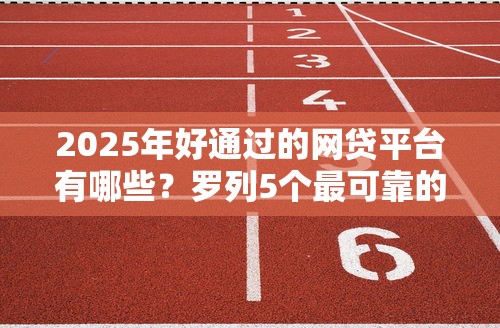2025年好通过的网贷平台有哪些？罗列5个最可靠的贷款平台