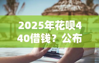 2025年花呗440借钱？公布五个无视一切是人就下款的软件