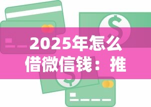 2025年怎么借微信钱：推荐5个利息低的贷款平台