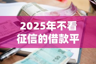 2025年不看征信的借款平台有哪几家？整合五个网贷利率最低的平台