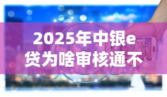 2025年中银e贷为啥审核通不过：整理五个最快的借钱平台