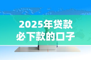 2025年贷款必下款的口子有哪些呢：试试这5个执行人贷款稳下的口子