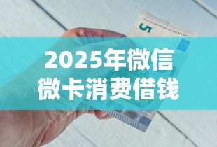2025年微信微卡消费借钱可靠吗：试试这五个借款平台借钱容易