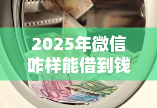 2025年微信咋样能借到钱，梳理五个借款平台借钱靠谱