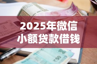 2025年微信小额贷款借钱神器，试试这5个借款平台容易借钱