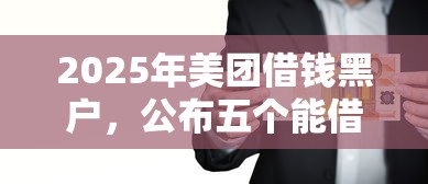 2025年美团借钱黑户，公布五个能借到钱的借款平台