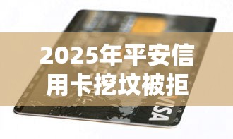 2025年平安信用卡挖坟被拒，整合5个黑户急需三万秒到的的平台
