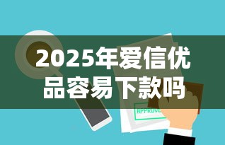 2025年爱信优品容易下款吗：整理5个网贷交流平台