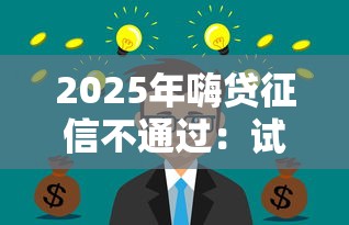 2025年嗨贷征信不通过：试试这5个黑户平台能借到钱的