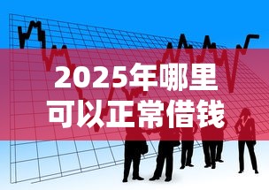 2025年哪里可以正常借钱：看看这5个比较正规的贷款平台