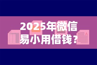 2025年微信易小用借钱？分享五个平台好贷款容易通过