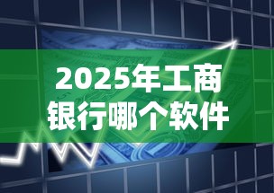 2025年工商银行哪个软件好下款，推荐五个贷款客户平台