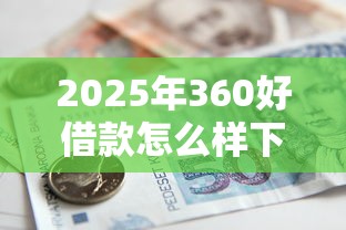 2025年360好借款怎么样下款：公布五个贷款最容易通过的平台