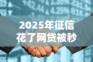 2025年征信花了网贷被秒拒急用钱能贷款吗安全吗：梳理5个秒批通过的网贷口子