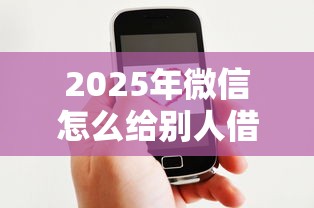 2025年微信怎么给别人借钱？公布5个小贷平台好借款