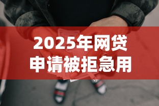 2025年网贷申请被拒急用钱：看看这五个网贷口子大全平台
