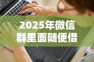 2025年微信群里面随便借钱能借到吗？看看这五个私人借钱平台