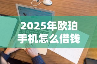2025年欧珀手机怎么借钱到微信，看看这五个征信花了还能下款的几千小额度平台