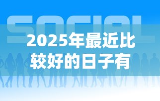2025年最近比较好的日子有哪些呢，罗列五个网贷借钱平台好
