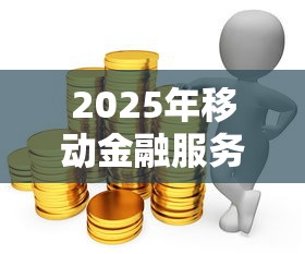 2025年移动金融服务借钱？试试这5个60到65借款平台
