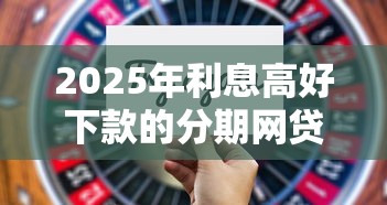 2025年利息高好下款的分期网贷：整理五个不看负债查询的平台