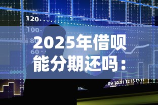 2025年借呗能分期还吗：整合五个优质贷款平台