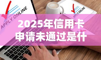 2025年信用卡申请未通过是什么原医，分享五个容易借钱软件