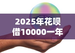 2025年花呗借10000一年利息多少，公布5个安全的网贷平台排名不分先后