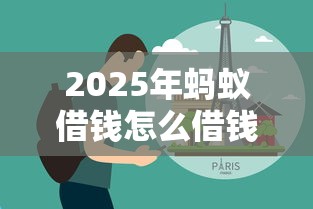 2025年蚂蚁借钱怎么借钱：分享5个什么借款平台最好借款通过