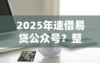 2025年速借易贷公众号？整理五个正规信用贷款平台