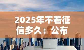 2025年不看征信多久：公布五个借款平台容易通过不看征信