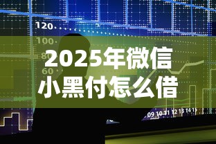 2025年微信小黑付怎么借钱的呀：整合五个不看征信的小额借款平台