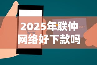 2025年联仲网络好下款吗？整合5个贷款交流平台