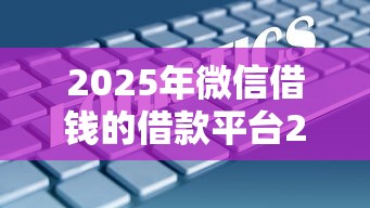 2025年微信借钱的借款平台21岁？梳理五个不征信和大数据的短期网贷适合58岁的平台