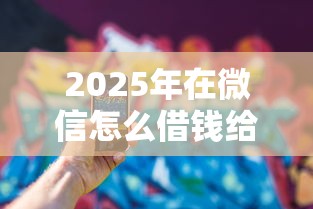 2025年在微信怎么借钱给别人呢？看看这五个夜间能秒过下款的口子