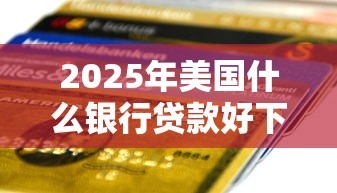 2025年美国什么银行贷款好下款？公布5个哪些贷款平台是正规的