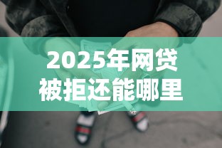 2025年网贷被拒还能哪里贷款，看看这5个16岁贷款借钱的平台