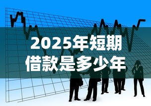 2025年短期借款是多少年？分享5个找贷款平台