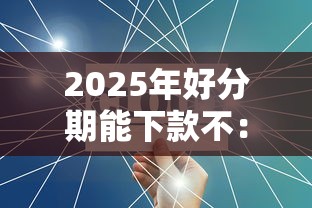 2025年好分期能下款不：推荐5个不看征信不是网贷平台