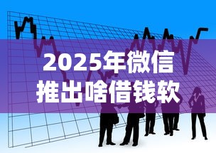2025年微信推出啥借钱软件可靠？看看这五个18岁的贷款平台