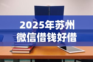 2025年苏州微信借钱好借吗现在，分享5个平台借钱不还怎么处理