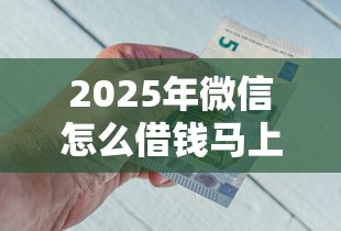 2025年微信怎么借钱马上开通？整合五个黑户网贷平台能借到钱啊急用