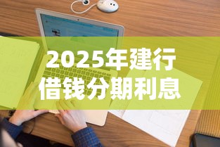 2025年建行借钱分期利息，看看这五个征信花了容易通过的平台借款
