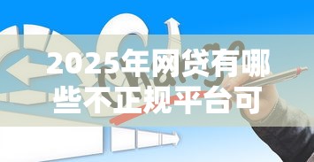 2025年网贷有哪些不正规平台可以贷款，分享五个网贷平台可以贷款