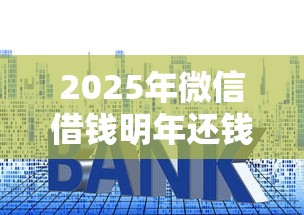 2025年微信借钱明年还钱可以吗？推荐5个贷款利息最低的平台